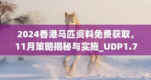 2024香港马匹资料免费获取，11月策略揭秘与实施_UDP1.78.32并发版