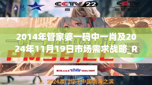 2014年管家婆一码中一肖及2024年11月19日市场需求战略_RWI8.49.66移动版