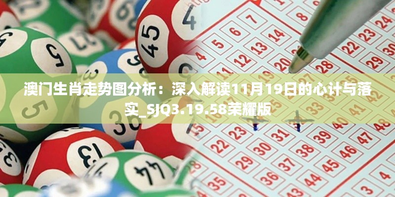 澳门生肖走势图分析：深入解读11月19日的心计与落实_SJQ3.19.58荣耀版