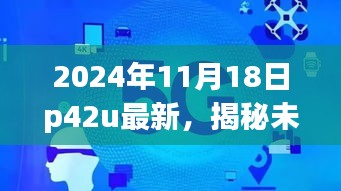 揭秘未来技术进展，2024年11月18日P42U最新技术报告发布