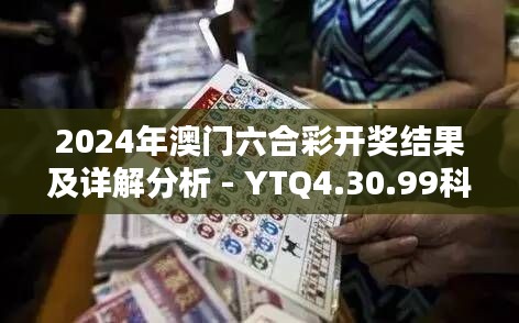 2024年澳门六合彩开奖结果及详解分析 - YTQ4.30.99科技版