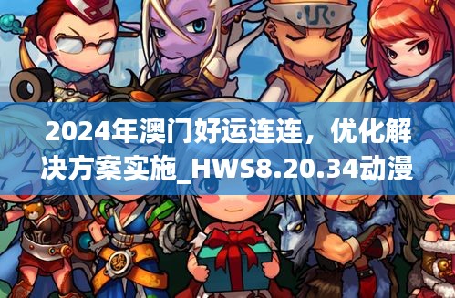 2024年澳门好运连连，优化解决方案实施_HWS8.20.34动漫版