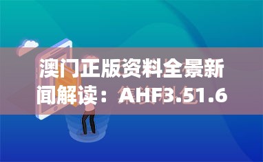 澳门正版资料全景新闻解读：AHF3.51.64知晓版于11月19日发布