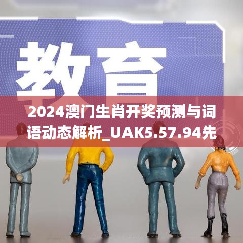 2024澳门生肖开奖预测与词语动态解析_UAK5.57.94先锋科技