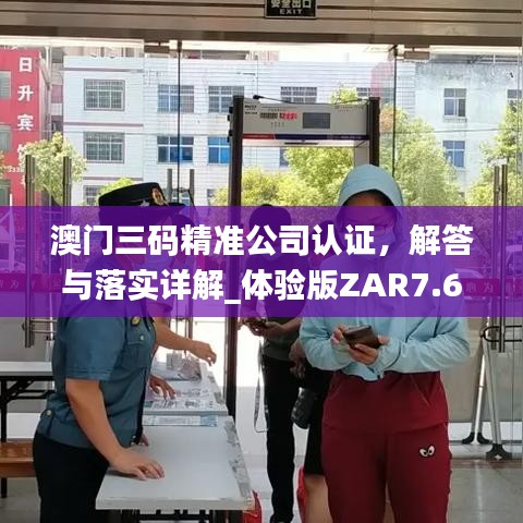 澳门三码精准公司认证，解答与落实详解_体验版ZAR7.69.64于11月19日发布