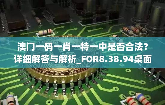 澳门一码一肖一特一中是否合法？详细解答与解析_FOR8.38.94桌面版