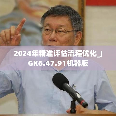 2024年精准评估流程优化_JGK6.47.91机器版