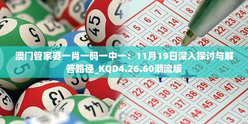 澳门管家婆一肖一码一中一：11月19日深入探讨与解答路径_KQD4.26.60潮流版