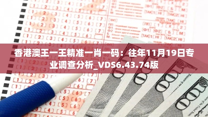 香港澳王一王精准一肖一码：往年11月19日专业调查分析_VDS6.43.74版