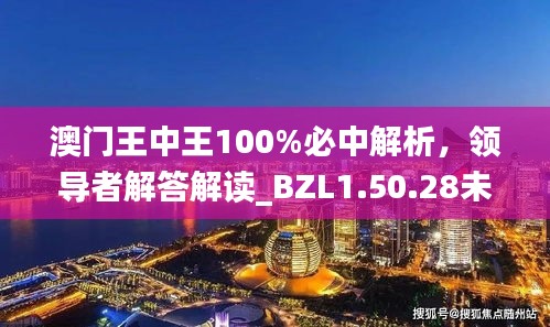 澳门王中王100%必中解析，领导者解答解读_BZL1.50.28未来科技版