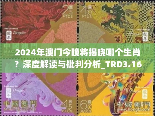 2024年澳门今晚将揭晓哪个生肖？深度解读与批判分析_TRD3.16.45品牌版