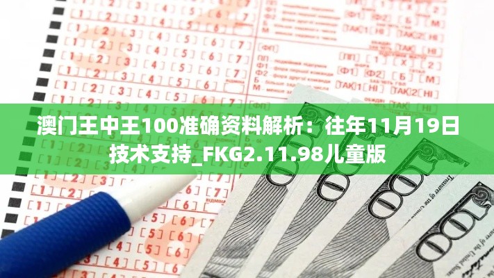 澳门王中王100准确资料解析：往年11月19日技术支持_FKG2.11.98儿童版