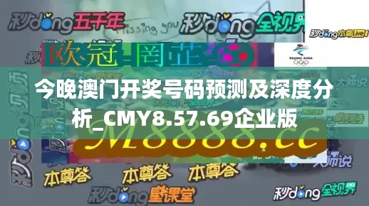 今晚澳门开奖号码预测及深度分析_CMY8.57.69企业版