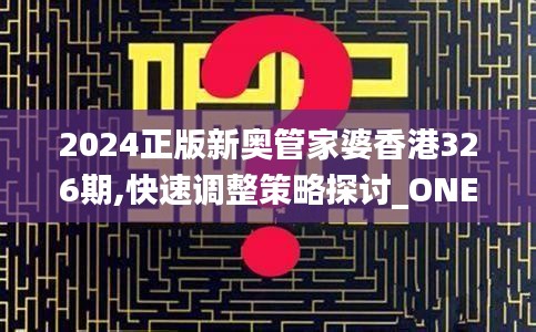 2024正版新奥管家婆香港326期,快速调整策略探讨_ONE6.63.92可靠性版