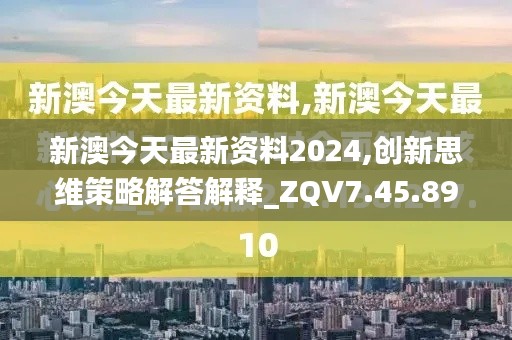 新澳今天最新资料2024,创新思维策略解答解释_ZQV7.45.89特色版