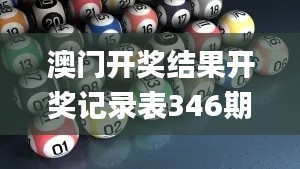 澳门开奖结果开奖记录表346期,什么叫做决策资料_TBM7.78.21别致版