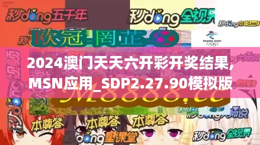 2024澳门天天六开彩开奖结果,MSN应用_SDP2.27.90模拟版