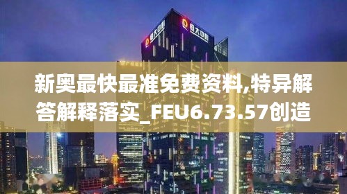 新奥最快最准免费资料,特异解答解释落实_FEU6.73.57创造力版