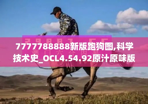 7777788888新版跑狗图,科学技术史_OCL4.54.92原汁原味版