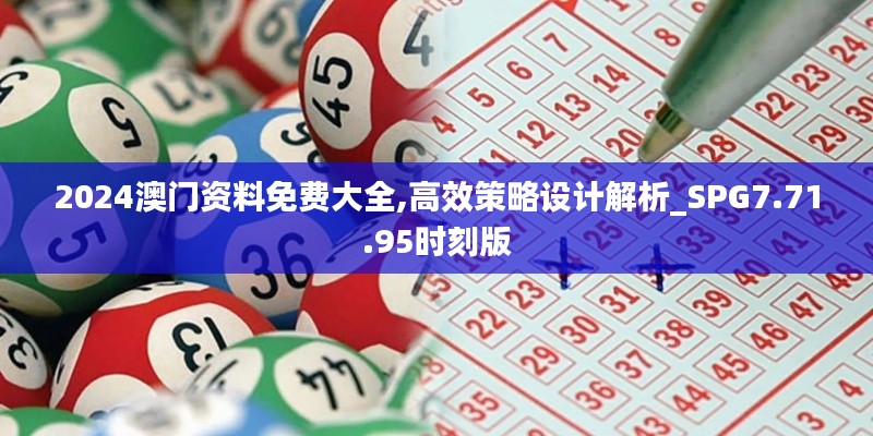 2024澳门资料免费大全,高效策略设计解析_SPG7.71.95时刻版