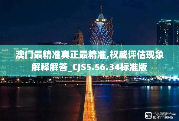 澳门最精准真正最精准,权威评估现象解释解答_CJS5.56.34标准版