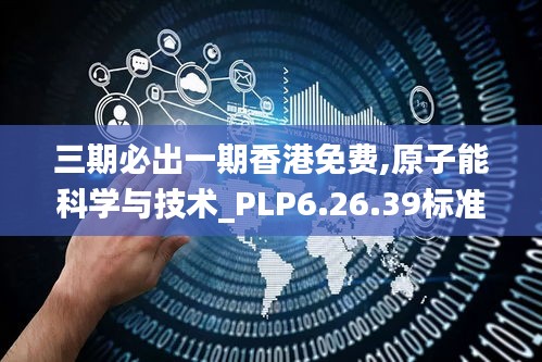 三期必出一期香港免费,原子能科学与技术_PLP6.26.39标准版