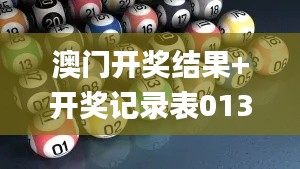 澳门开奖结果+开奖记录表013,耐心解答落实解释_NLJ9.33.88本地版