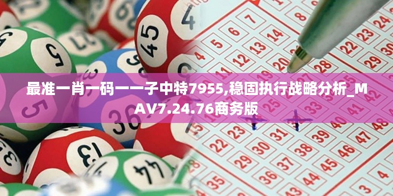 最准一肖一码一一子中特7955,稳固执行战略分析_MAV7.24.76商务版