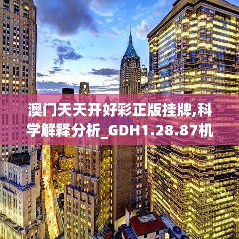 澳门天天开好彩正版挂牌,科学解释分析_GDH1.28.87机器版