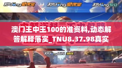 澳门王中王100的准资料,动态解答解释落实_TNU8.37.98真实版