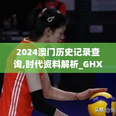 2024澳门历史记录查询,时代资料解析_GHX3.14.79别致版