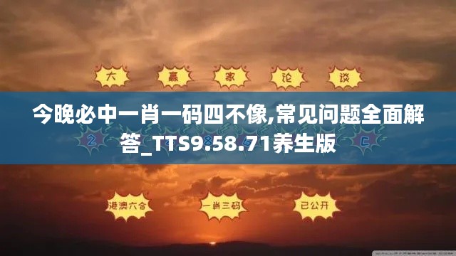 今晚必中一肖一码四不像,常见问题全面解答_TTS9.58.71养生版