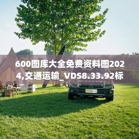 600图库大全免费资料图2024,交通运输_VDS8.33.92标准版