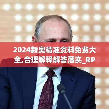 2024新奥精准资料免费大全,合理解释解答落实_RPO2.74.24增强版