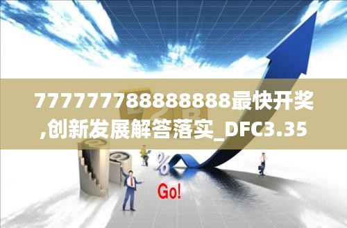 777777788888888最快开奖,创新发展解答落实_DFC3.35.98旗舰款