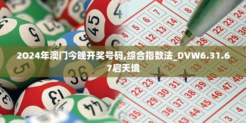 2O24年澳门今晚开奖号码,综合指数法_DVW6.31.67启天境