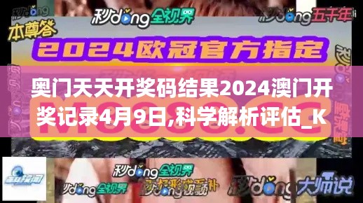 奥门天天开奖码结果2024澳门开奖记录4月9日,科学解析评估_KXN3.57.28私密版