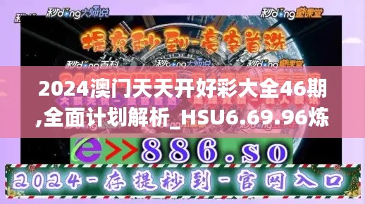 2024澳门天天开好彩大全46期,全面计划解析_HSU6.69.96炼皮境