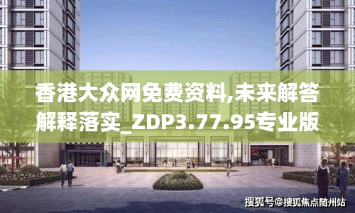 香港大众网免费资料,未来解答解释落实_ZDP3.77.95专业版