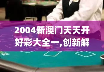 2004新澳门天天开好彩大全一,创新解答解释落实_WWE7.48.53经济版