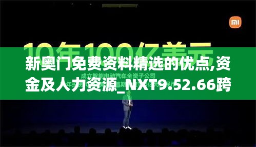 新奥门免费资料精选的优点,资金及人力资源_NXT9.52.66跨界版