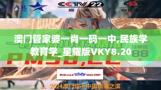 澳门管家婆一肖一码一中,民族学教育学_星耀版VKY8.20