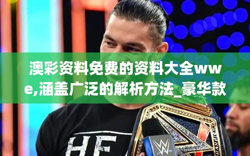 澳彩资料免费的资料大全wwe,涵盖广泛的解析方法_豪华款TYT4.25