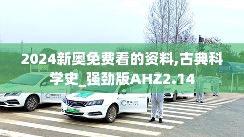 2024新奥免费看的资料,古典科学史_强劲版AHZ2.14