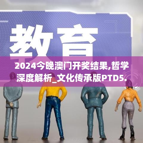 2024今晚澳门开奖结果,哲学深度解析_文化传承版PTD5.21