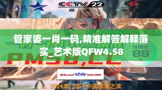 管家婆一肖一码,精准解答解释落实_艺术版QFW4.58