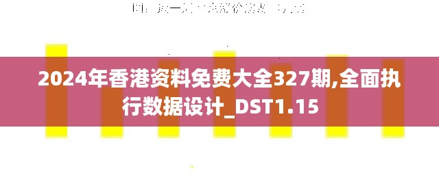 2024年香港资料免费大全327期,全面执行数据设计_DST1.15