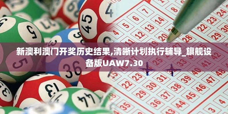 新澳利澳门开奖历史结果,清晰计划执行辅导_旗舰设备版UAW7.30