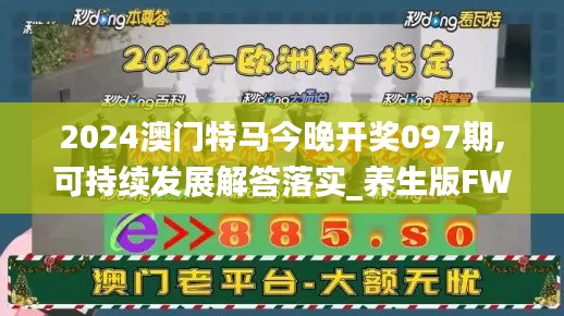 2024澳门特马今晚开奖097期,可持续发展解答落实_养生版FWE6.10