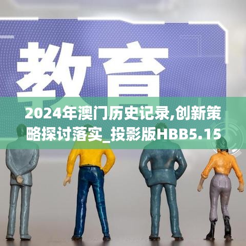 2024年澳门历史记录,创新策略探讨落实_投影版HBB5.15